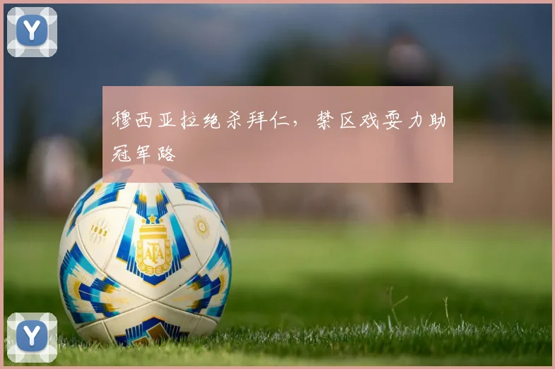 穆西亚拉绝杀拜仁，禁区戏耍力助冠军路