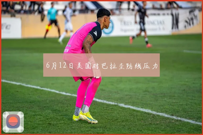 6月12日美国对巴拉圭防线压力