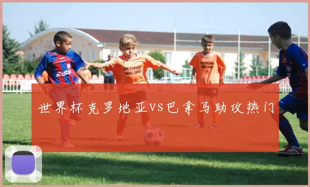 世界杯克罗地亚vs巴拿马助攻热门
