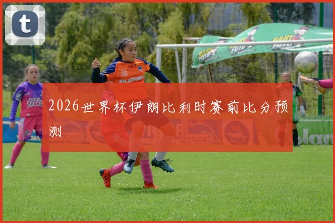 2026世界杯伊朗比利时赛前比分预测