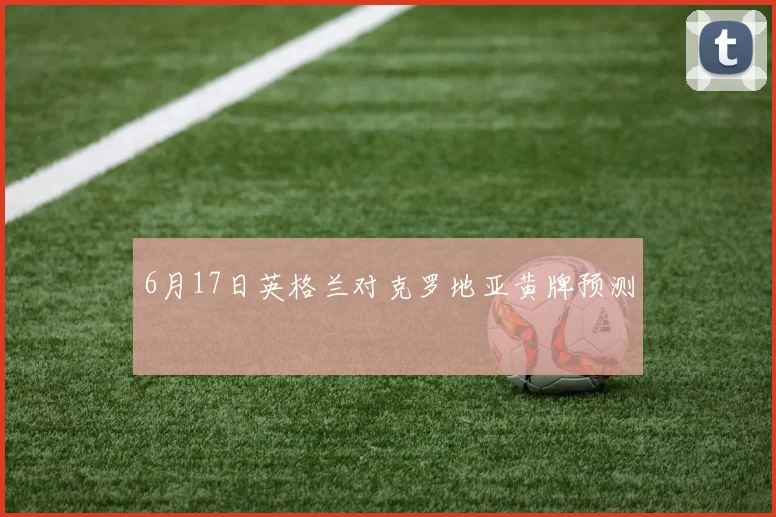 6月17日英格兰对克罗地亚黄牌预测