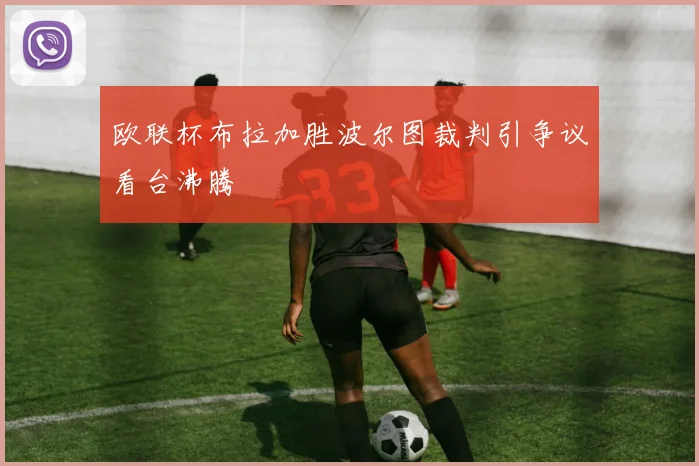 欧联杯布拉加胜波尔图裁判引争议看台沸腾