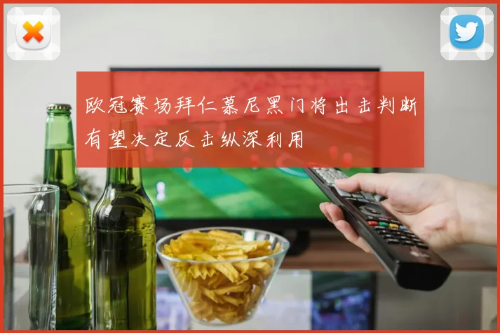 欧冠赛场拜仁慕尼黑门将出击判断有望决定反击纵深利用