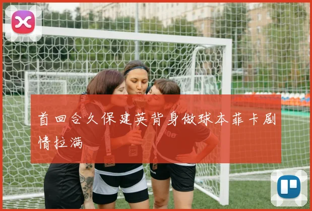 首回合久保建英背身做球本菲卡剧情拉满