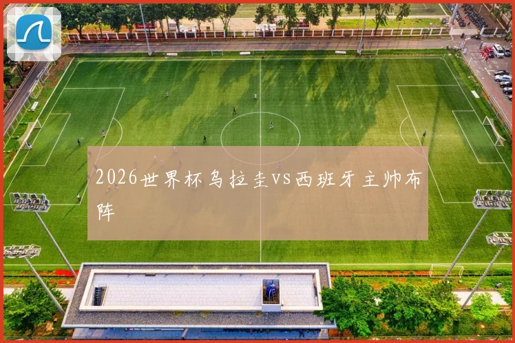 2026世界杯乌拉圭vs西班牙主帅布阵