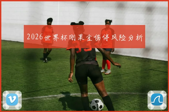 2026世界杯刚果金伤停风险分析