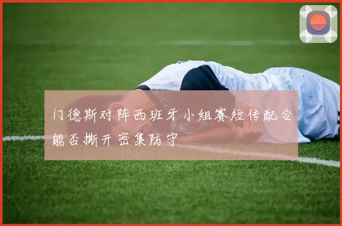 门德斯对阵西班牙小组赛短传配合能否撕开密集防守