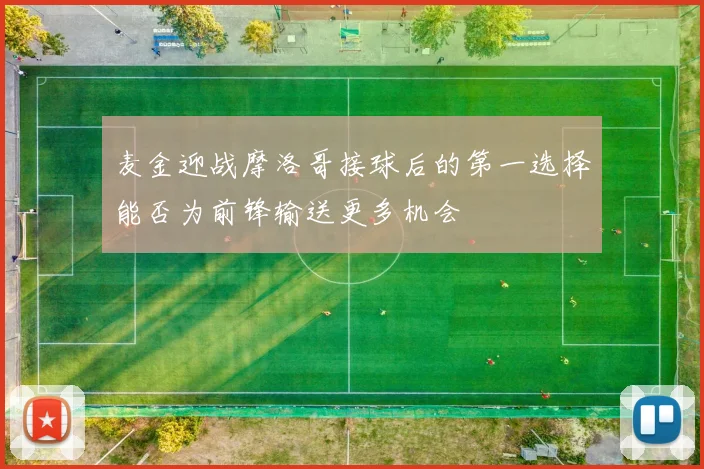 麦金迎战摩洛哥接球后的第一选择能否为前锋输送更多机会
