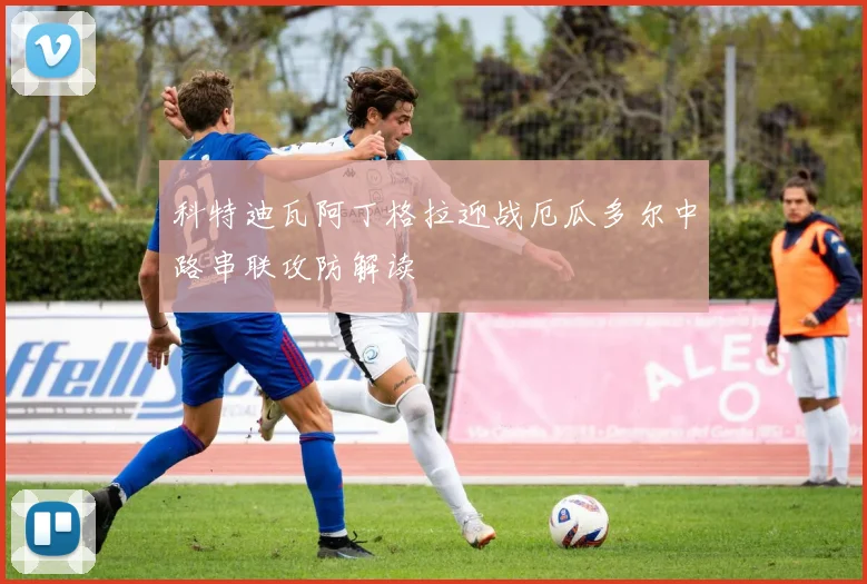 科特迪瓦阿丁格拉迎战厄瓜多尔中路串联攻防解读