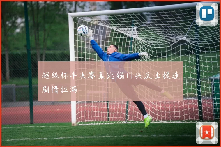 超级杯半决赛莱比锡门兴反击提速剧情拉满