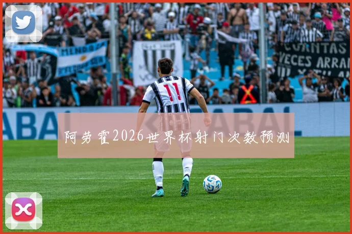 阿劳霍2026世界杯射门次数预测