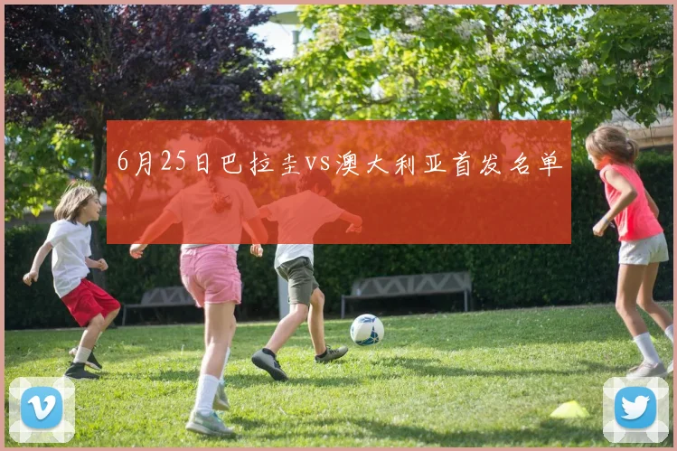 6月25日巴拉圭vs澳大利亚首发名单