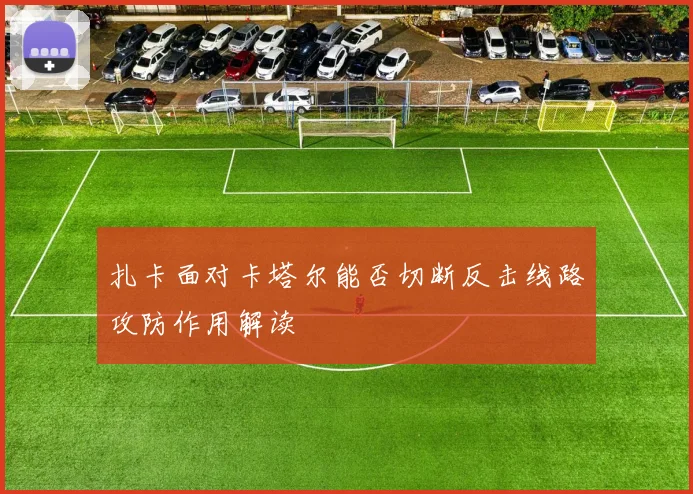 扎卡面对卡塔尔能否切断反击线路攻防作用解读