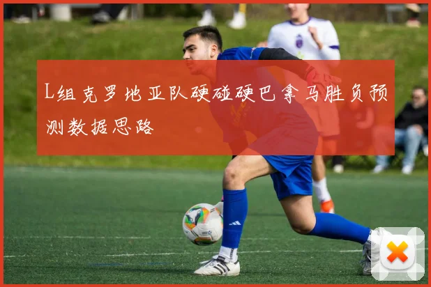 L组克罗地亚队硬碰硬巴拿马胜负预测数据思路