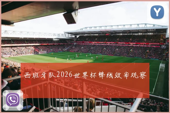 西班牙队2026世界杯锋线效率观察