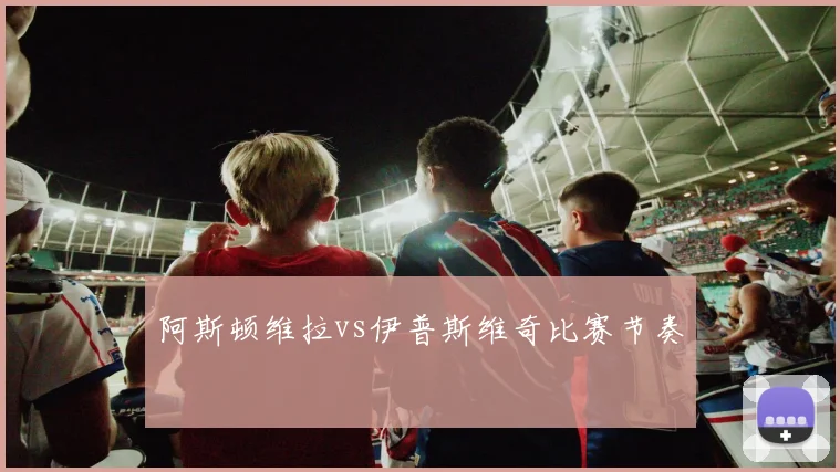 阿斯顿维拉vs伊普斯维奇比赛节奏