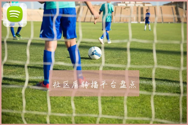 社区盾转播平台盘点