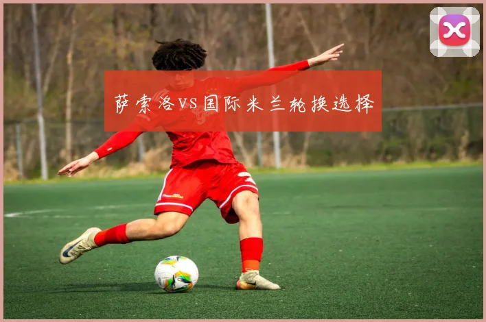 萨索洛vs国际米兰轮换选择